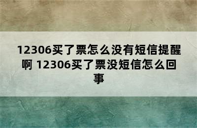 12306买了票怎么没有短信提醒啊 12306买了票没短信怎么回事